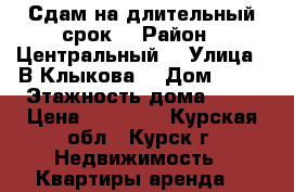 Сдам на длительный срок  › Район ­ Центральный  › Улица ­ В.Клыкова  › Дом ­ 85 › Этажность дома ­ 17 › Цена ­ 10 000 - Курская обл., Курск г. Недвижимость » Квартиры аренда   